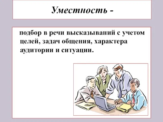 Уместность - подбор в речи высказываний с учетом целей, задач общения, характера аудитории и ситуации.