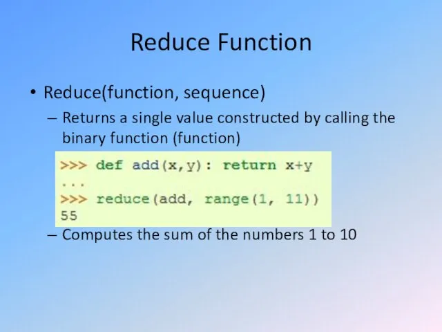 Reduce Function Reduce(function, sequence) Returns a single value constructed by calling