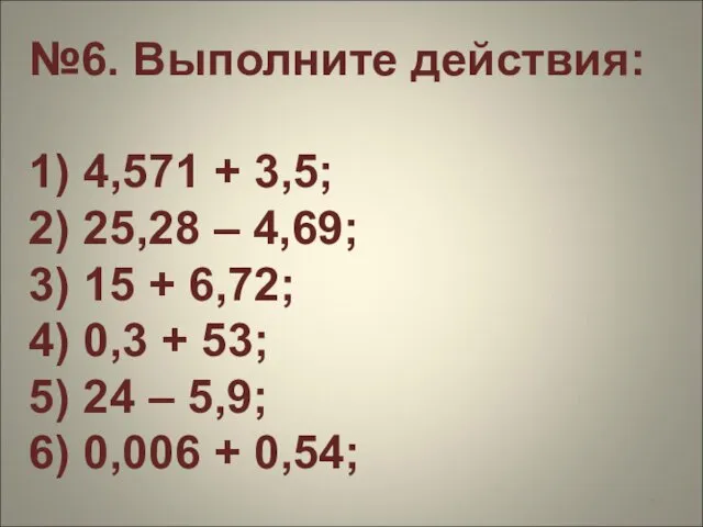 №6. Выполните действия: 1) 4,571 + 3,5; 2) 25,28 – 4,69;