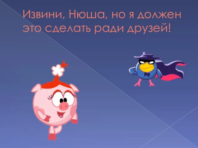 Извини, Нюша, но я должен это сделать ради друзей!