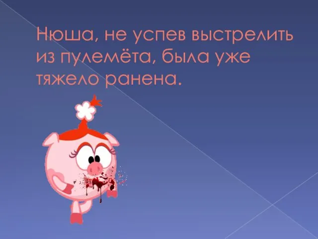 Нюша, не успев выстрелить из пулемёта, была уже тяжело ранена.