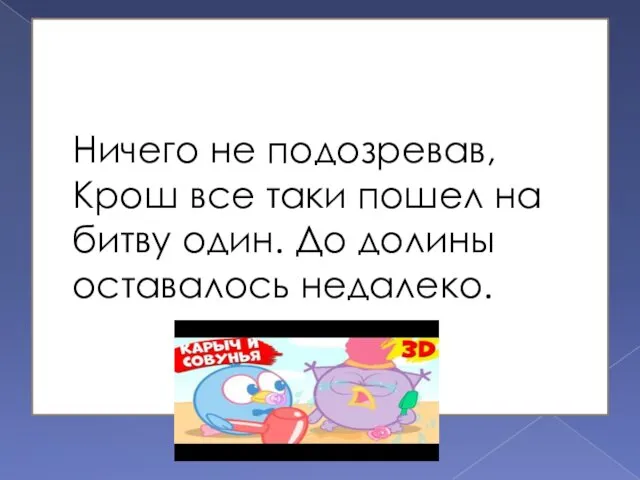 Ничего не подозревав, Крош все таки пошел на битву один. До долины оставалось недалеко.