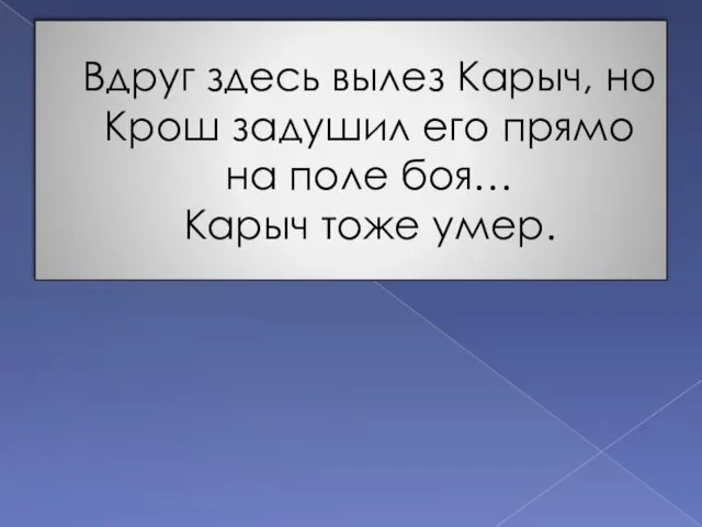 Вдруг здесь вылез Карыч, но Крош задушил его прямо на поле боя… Карыч тоже умер.