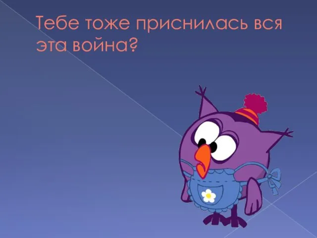 Тебе тоже приснилась вся эта война?