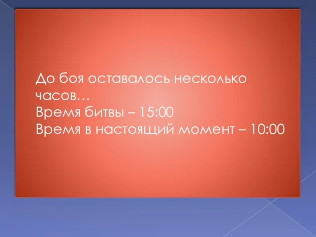 До боя оставалось несколько часов… Время битвы – 15:00 Время в настоящий момент – 10:00