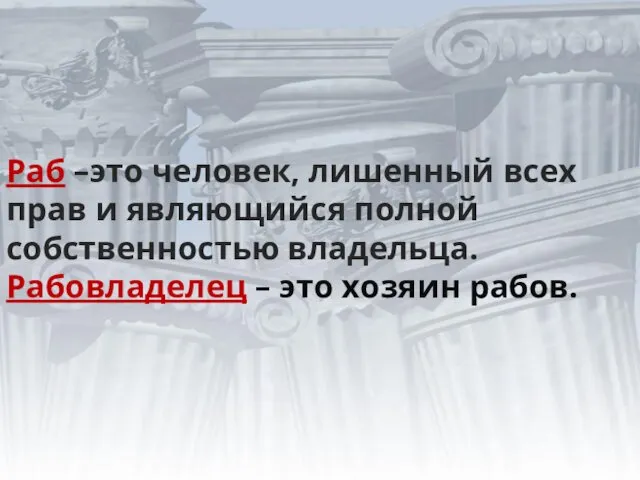 Раб –это человек, лишенный всех прав и являющийся полной собственностью владельца. Рабовладелец – это хозяин рабов.