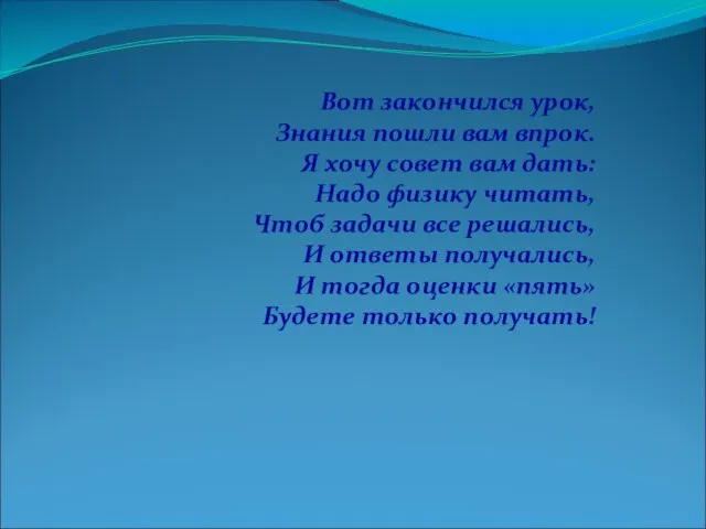 Вот закончился урок, Знания пошли вам впрок. Я хочу совет вам