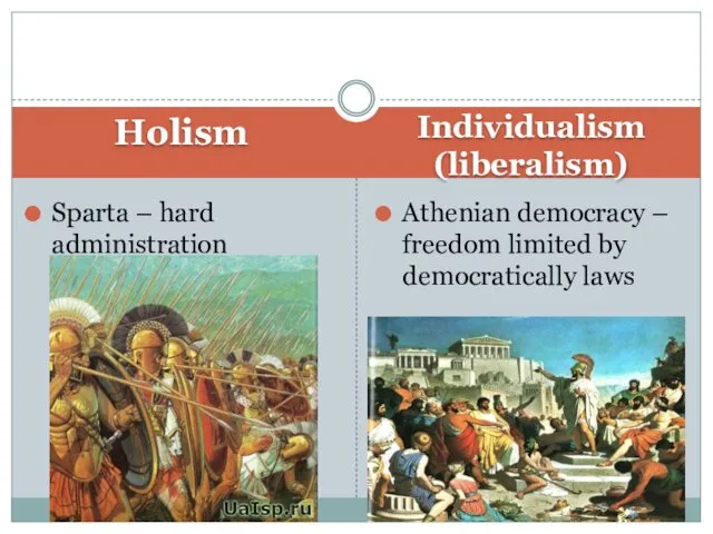 Holism Individualism (liberalism) Sparta – hard administration Athenian democracy – freedom limited by democratically laws