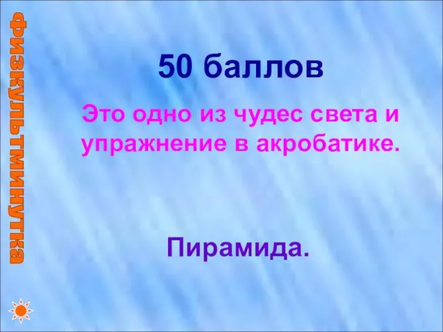 Физкультминутка 50 баллов Это одно из чудес света и упражнение в акробатике. Пирамида.