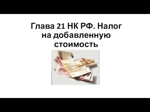 Глава 21 НК РФ. Налог на добавленную стоимость