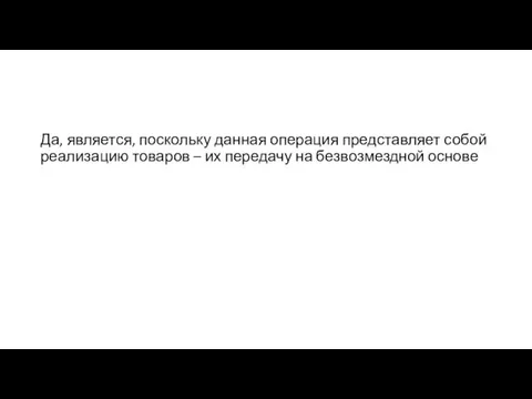 Да, является, поскольку данная операция представляет собой реализацию товаров – их передачу на безвозмездной основе