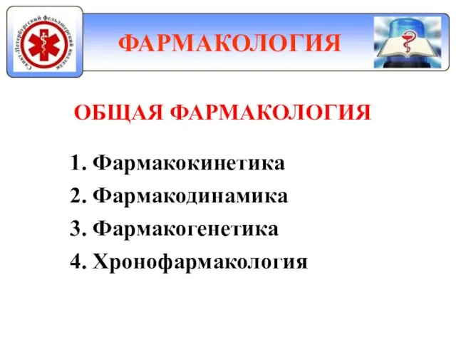 ФАРМАКОЛОГИЯ ОБЩАЯ ФАРМАКОЛОГИЯ 1. Фармакокинетика 2. Фармакодинамика 3. Фармакогенетика 4. Хронофармакология