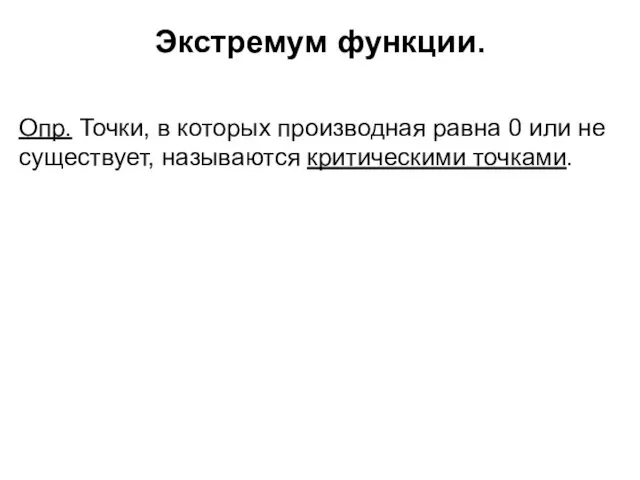 Экстремум функции. Опр. Точки, в которых производная равна 0 или не существует, называются критическими точками.