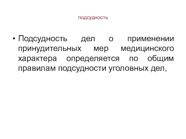 подсудность Подсудность дел о применении принудительных мер медицинского характера определяется по общим правилам подсудности уголовных дел,