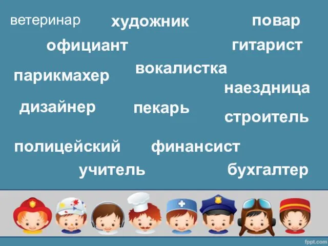 ветеринар художник официант повар парикмахер гитарист вокалистка наездница пекарь дизайнер строитель полицейский финансист учитель бухгалтер