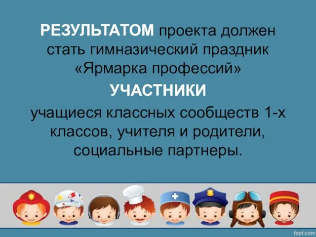 РЕЗУЛЬТАТОМ проекта должен стать гимназический праздник «Ярмарка профессий» УЧАСТНИКИ учащиеся классных