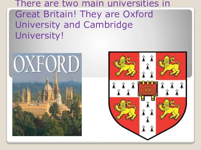 There are two main universities in Great Britain! They are Oxford University and Cambridge University!