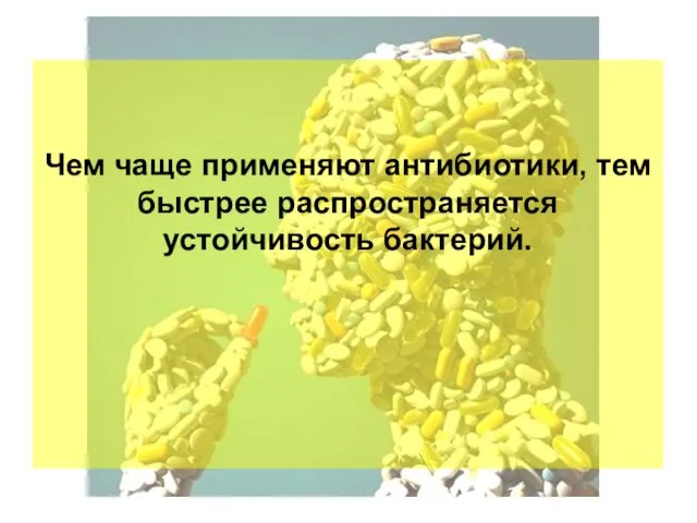 Чем чаще применяют антибиотики, тем быстрее распространяется устойчивость бактерий.