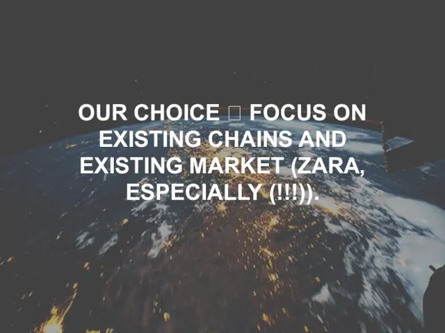 OUR CHOICE ⮊ FOCUS ON EXISTING CHAINS AND EXISTING MARKET (ZARA, ESPECIALLY (!!!)).