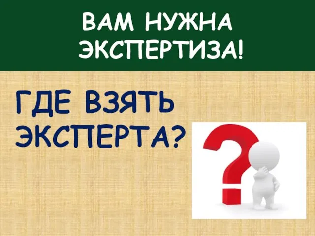 ВАМ НУЖНА ЭКСПЕРТИЗА! ГДЕ ВЗЯТЬ ЭКСПЕРТА?