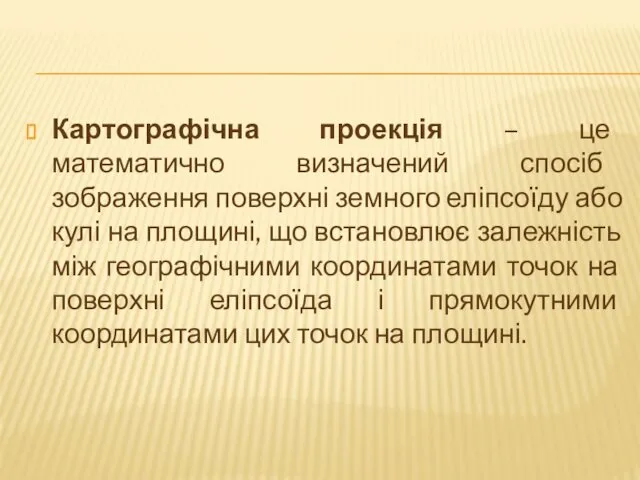 Картографічна проекція – це математично визначений спосіб зображення поверхні земного еліпсоїду