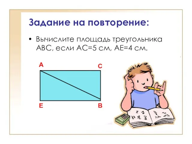 Задание на повторение: Вычислите площадь треугольника АВС, если АС=5 см, АЕ=4 см. А Е В С