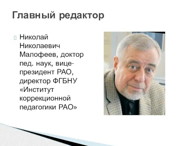 Николай Николаевич Малофеев, доктор пед. наук, вице-президент РАО, директор ФГБНУ «Институт коррекционной педагогики РАО» Главный редактор