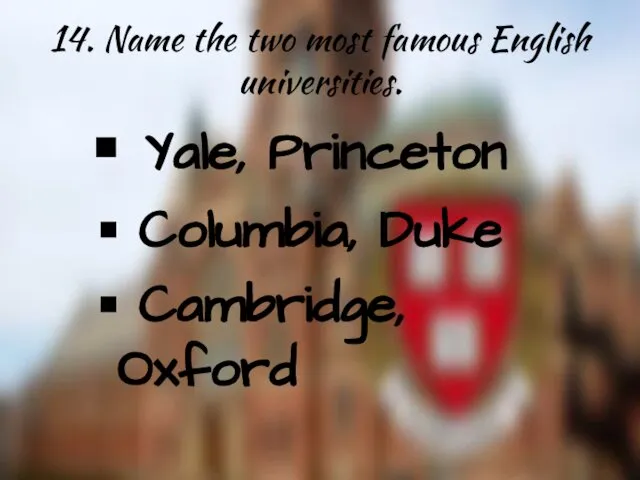 14. Name the two most famous English universities. Yale, Princeton Columbia, Duke Cambridge, Oxford