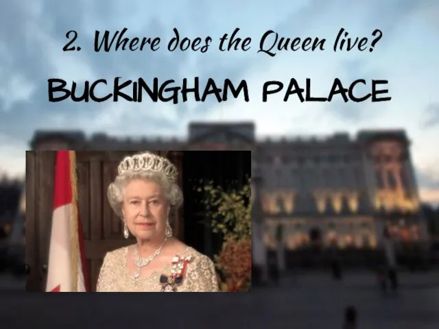 2. Where does the Queen live? BUCKINGHAM PALACE