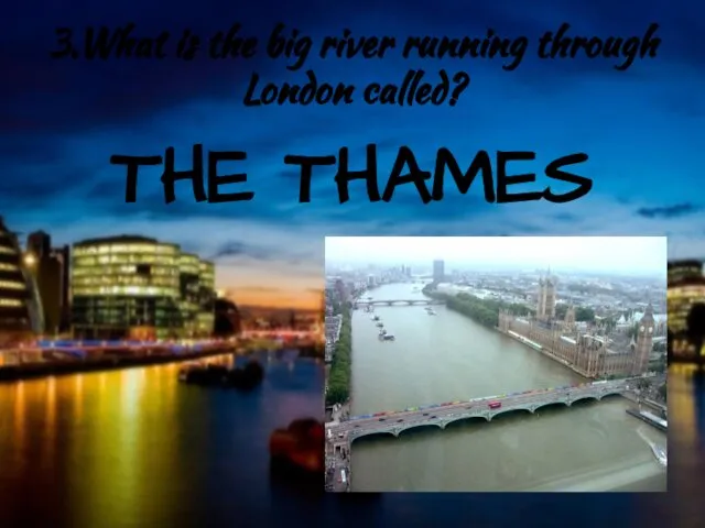 3.What is the big river running through London called? THE THAMES