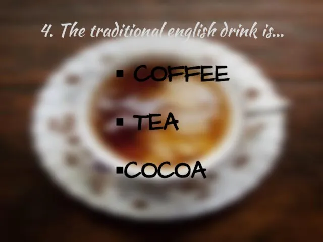 4. The traditional english drink is… COFFEE TEA COCOA