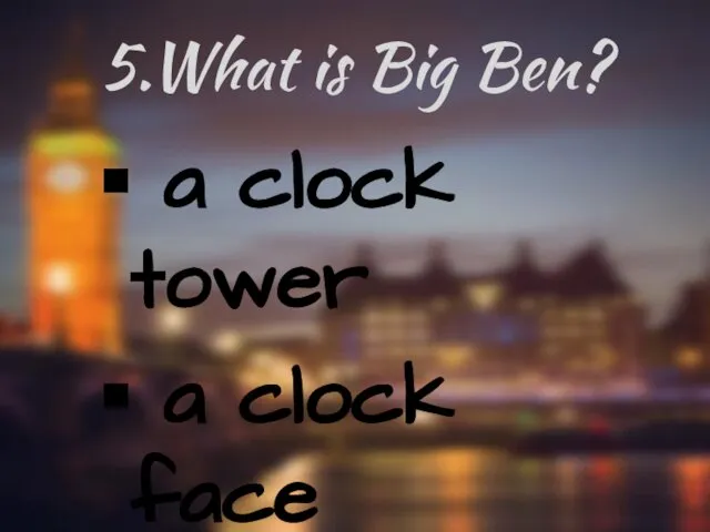 5.What is Big Ben? a clock tower a clock face a bell