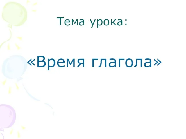 Тема урока: «Время глагола»