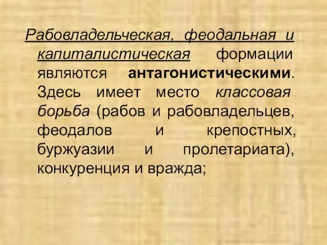 Рабовладельческая, феодальная и капиталистическая формации являются антагонистическими. Здесь имеет место классовая