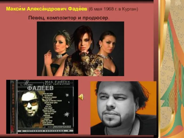 Макси́м Алекса́ндрович Фаде́ев (6 мая 1968 г. в Курган) Певец, композитор и продюсер.