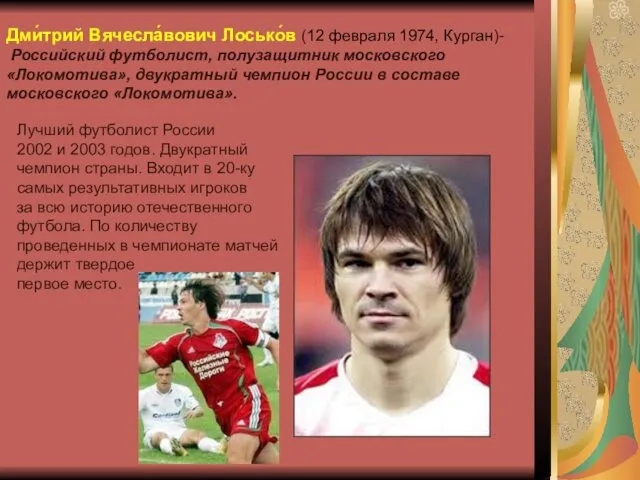 Дми́трий Вячесла́вович Лосько́в (12 февраля 1974, Курган)- Российский футболист, полузащитник московского