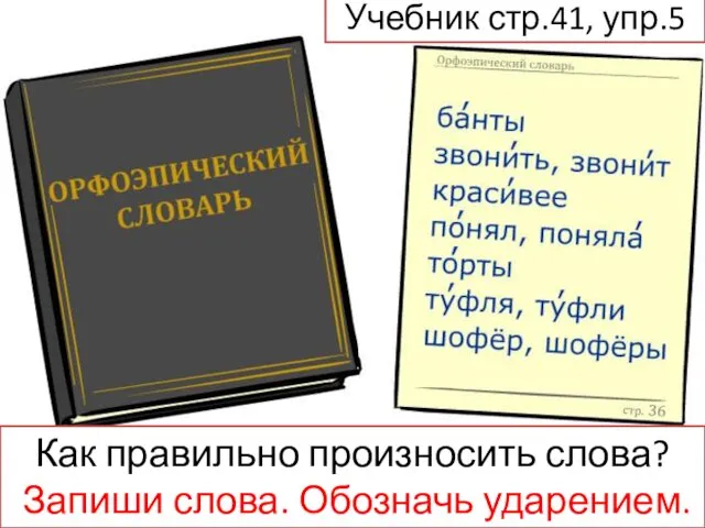 Учебник стр.41, упр.5 Как правильно произносить слова? Запиши слова. Обозначь ударением.