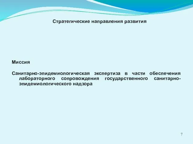 Миссия Санитарно-эпидемиологическая экспертиза в части обеспечения лабораторного сопровождения государственного санитарно-эпидемиологического надзора Стратегические направления развития 7