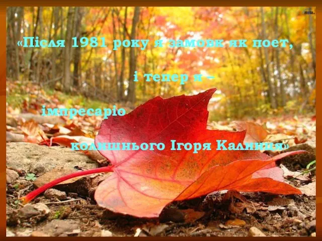 «Після 1981 року я замовк як поет, і тепер я – імпресаріо колишнього Ігоря Калинця»