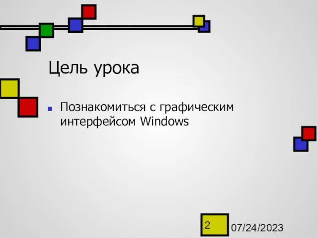 07/24/2023 Цель урока Познакомиться с графическим интерфейсом Windows