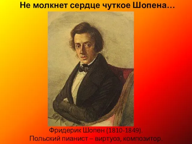 Не молкнет сердце чуткое Шопена… Фридерик Шопен (1810-1849). Польский пианист – виртуоз, композитор.