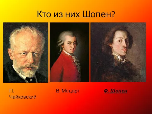 Кто из них Шопен? П. Чайковский В. Моцарт Ф. Шопен