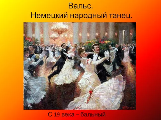 Вальс. Немецкий народный танец. С 19 века – бальный танец.