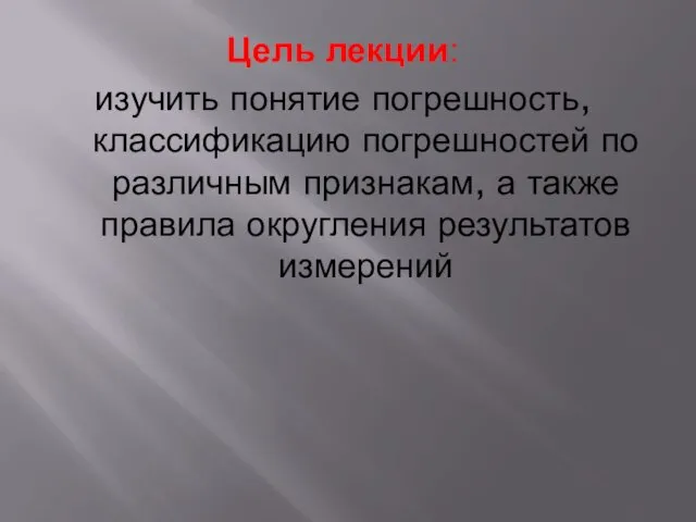 Цель лекции: изучить понятие погрешность, классификацию погрешностей по различным признакам, а также правила округления результатов измерений