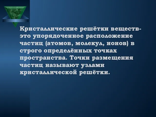 Кристаллические решётки веществ-это упорядоченное расположение частиц (атомов, молекул, ионов) в строго