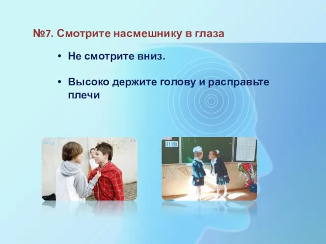 №7. Смотрите насмешнику в глаза Не смотрите вниз. Высоко держите голову и расправьте плечи