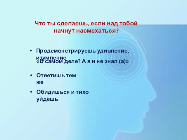 Что ты сделаешь, если над тобой начнут насмехаться? Продемонстрируешь удивление, изумление