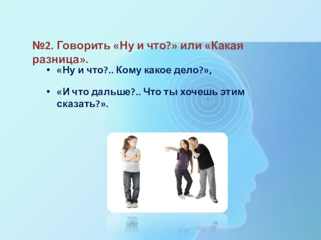 №2. Говорить «Ну и что?» или «Какая разница». «Ну и что?..