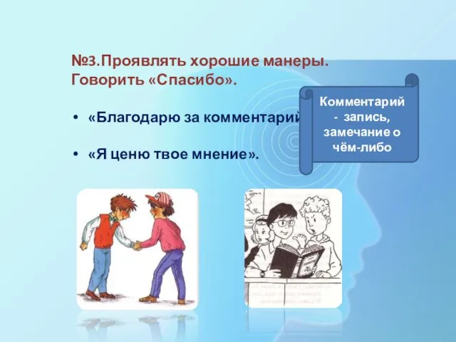 №3.Проявлять хорошие манеры. Говорить «Спасибо». «Благодарю за комментарий» «Я ценю твое