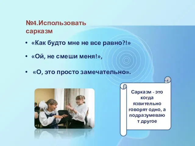 №4.Использовать сарказм «Как будто мне не все равно?!» «Ой, не смеши